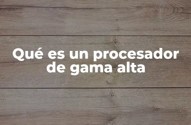 Qué es un Procesador de Gama Alta