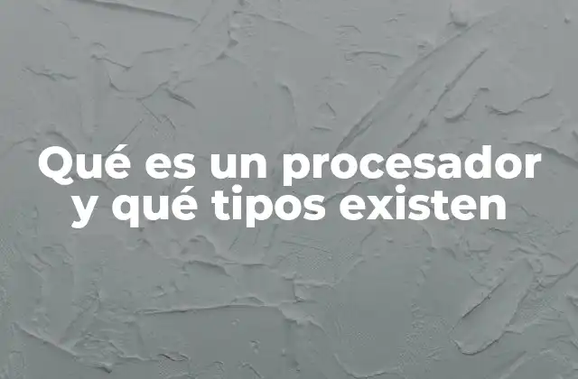 Qué es un Procesador y Qué Tipos Existen