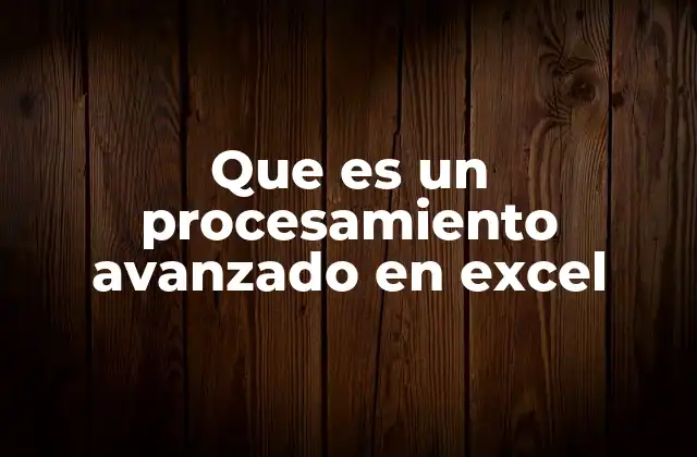Que es un Procesamiento Avanzado en Excel
