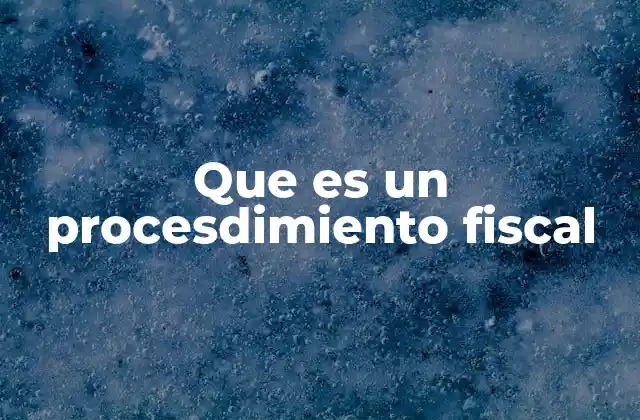 Que es un Procesdimiento Fiscal