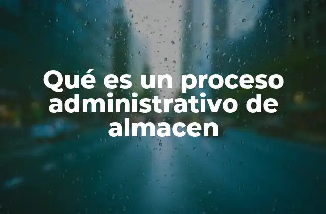 Qué es un Proceso Administrativo de Almacen