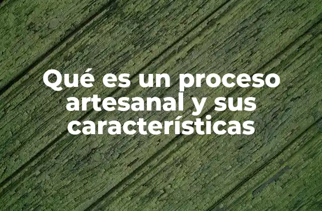 Qué es un Proceso Artesanal y Sus Características
