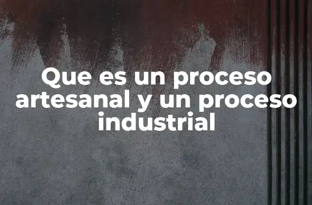 Que es un Proceso Artesanal y un Proceso Industrial