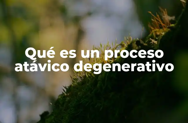 Qué es un Proceso Atávico Degenerativo