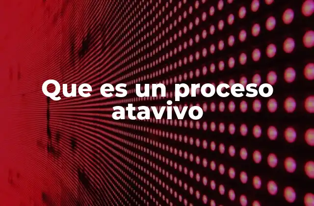 Que es un Proceso Atavivo
