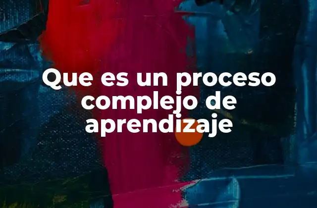 Que es un Proceso Complejo de Aprendizaje