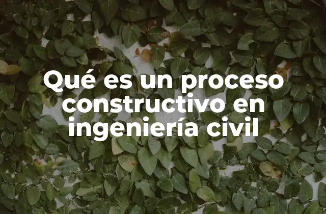 Qué es un Proceso Constructivo en Ingeniería Civil