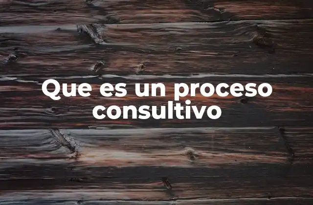 Que es un Proceso Consultivo