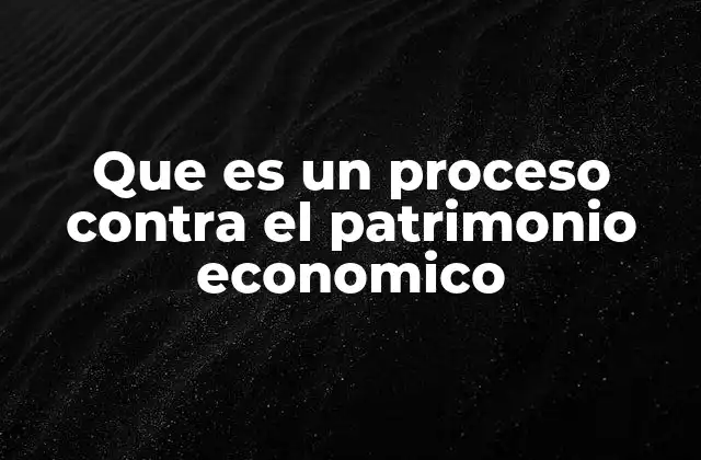 Que es un Proceso contra el Patrimonio Economico