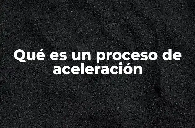 Qué es un Proceso de Aceleración