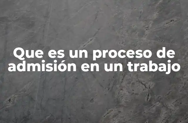 Que es un Proceso de Admisión en un Trabajo