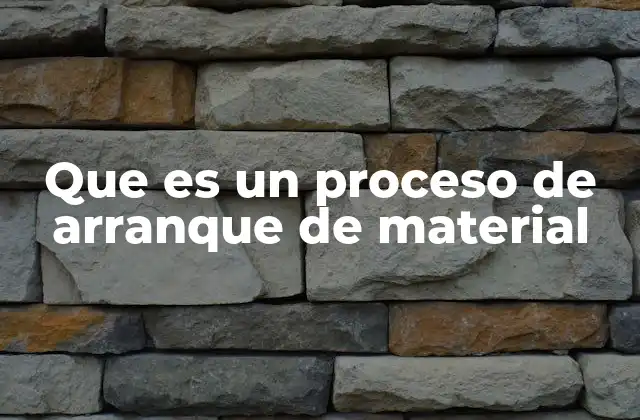 Que es un Proceso de Arranque de Material