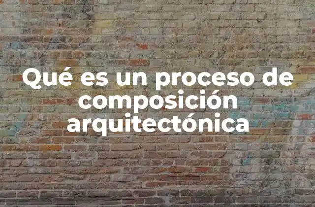Qué es un Proceso de Composición Arquitectónica