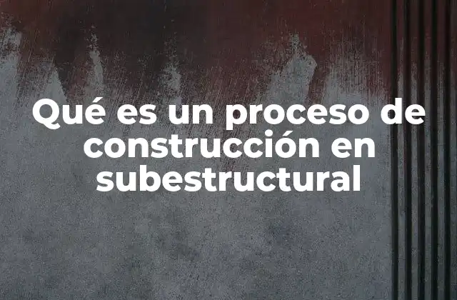 Qué es un Proceso de Construcción en Subestructural