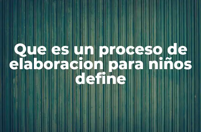 Que es un Proceso de Elaboracion para Niños Define 2 La importancia de estructurar actividades para niños de forma secuencial