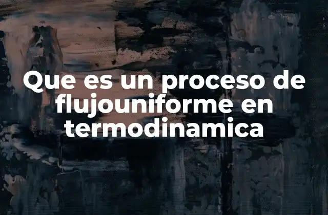 Que es un Proceso de Flujouniforme en Termodinamica 2 Cómo se describe matemáticamente un proceso de flujo uniforme
