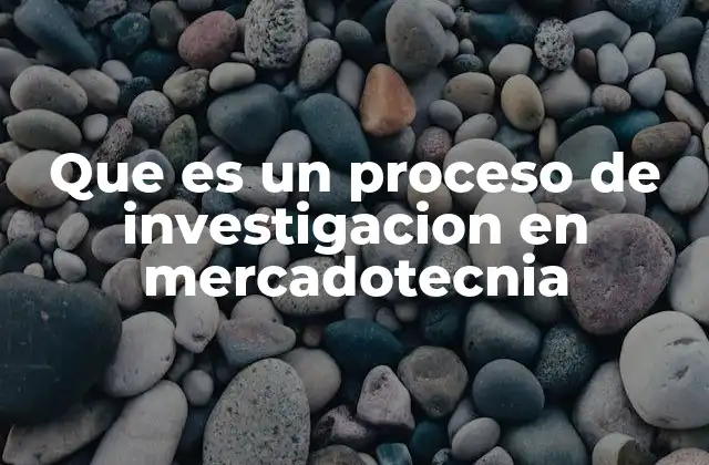 Que es un Proceso de Investigacion en Mercadotecnia