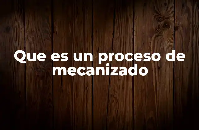 Que es un Proceso de Mecanizado