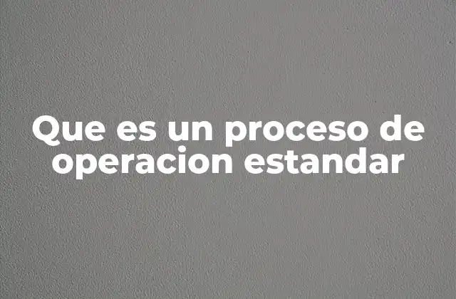 Que es un Proceso de Operacion Estandar