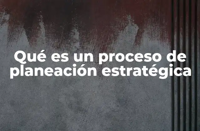 Qué es un Proceso de Planeación Estratégica