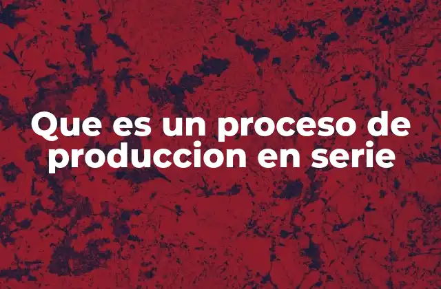 Que es un Proceso de Produccion en Serie 2 La evolución de los sistemas de fabricación industrial