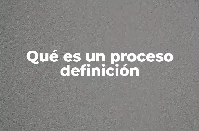 Qué es un Proceso Definición