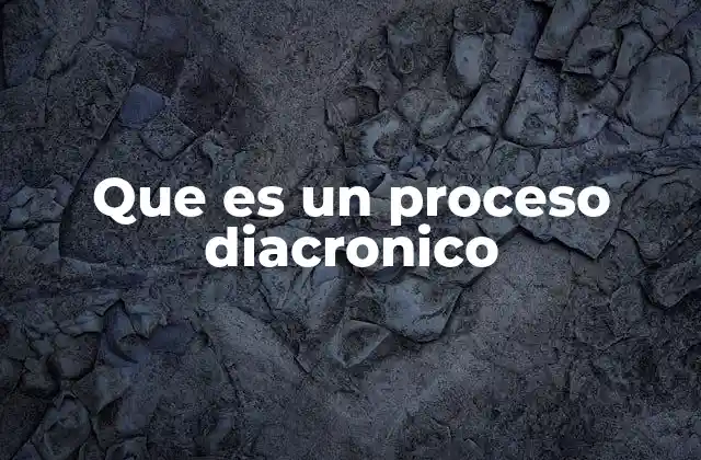 Que es un Proceso Diacronico