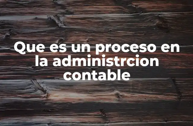 Que es un Proceso en la Administrcion Contable 2 La importancia de los procesos en la gestión contable