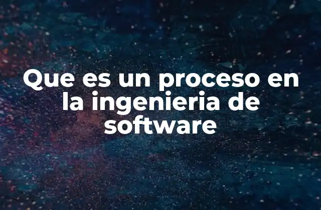 Que es un Proceso en la Ingenieria de Software