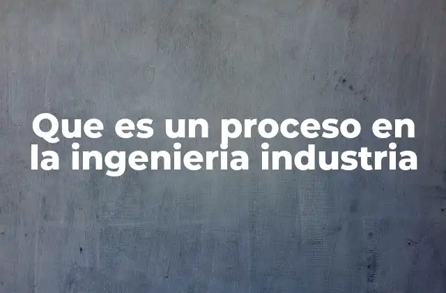 Que es un Proceso en la Ingenieria Industria 2 La importancia de los procesos en la optimización industrial