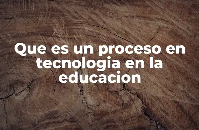 Que es un Proceso en Tecnologia en la Educacion