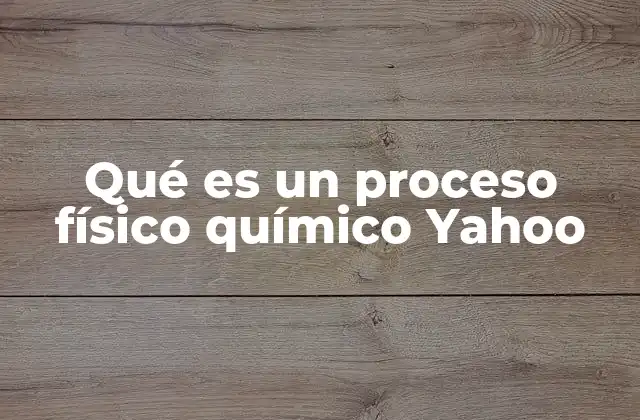 Qué es un Proceso Físico Químico Yahoo