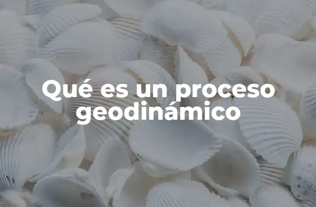 Qué es un Proceso Geodinámico