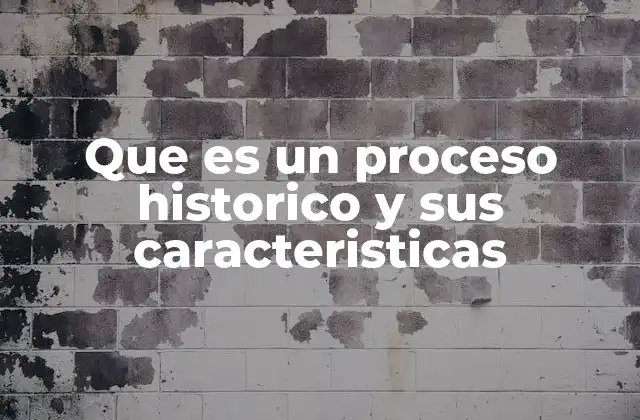 Que es un Proceso Historico y Sus Caracteristicas