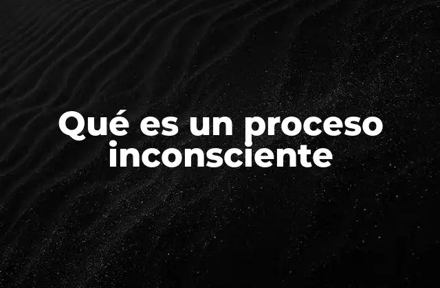 Qué es un Proceso Inconsciente