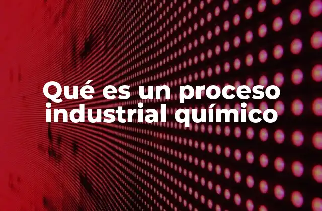 Qué es un Proceso Industrial Químico