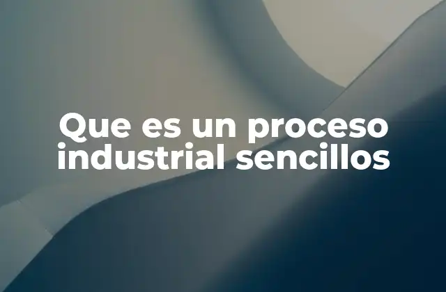 Que es un Proceso Industrial Sencillos