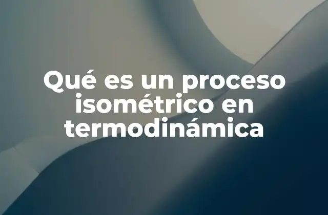 Qué es un Proceso Isométrico en Termodinámica