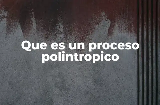 Que es un Proceso Polintropico