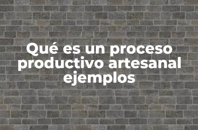 Qué es un Proceso Productivo Artesanal Ejemplos
