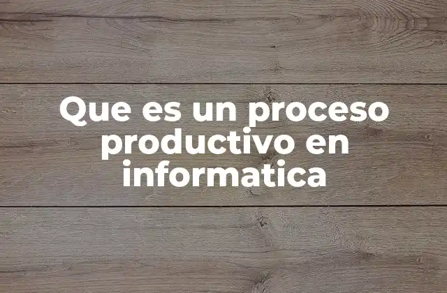 Que es un Proceso Productivo en Informatica
