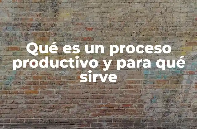Qué es un Proceso Productivo y para Qué Sirve