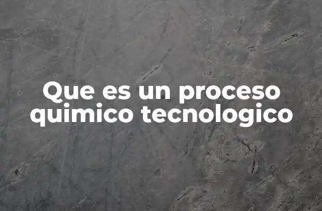 Que es un Proceso Quimico Tecnologico