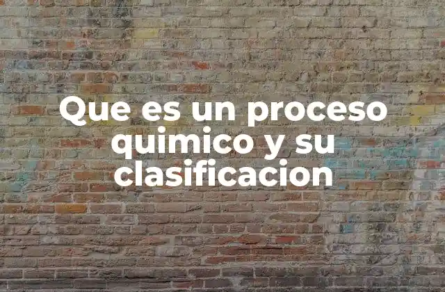 Que es un Proceso Quimico y Su Clasificacion