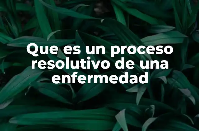 Que es un Proceso Resolutivo de una Enfermedad