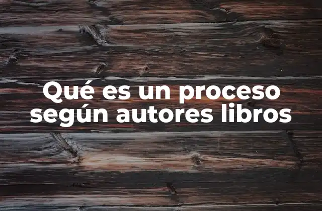 Qué es un Proceso según Autores Libros