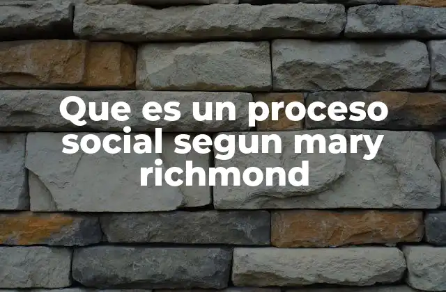 Que es un Proceso Social Segun Mary Richmond