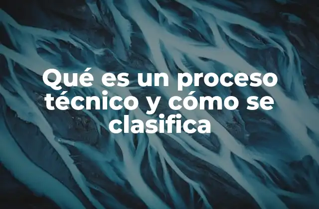 Qué es un Proceso Técnico y Cómo Se Clasifica