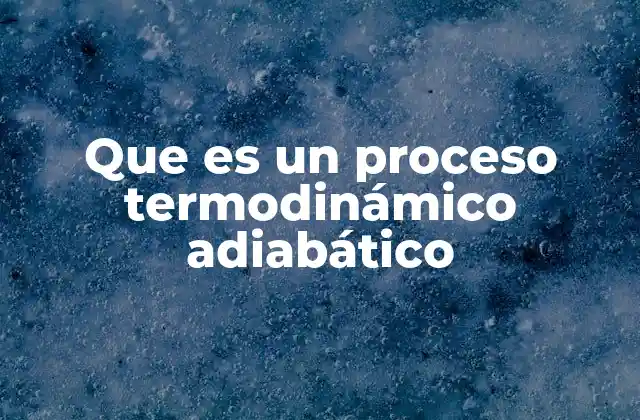 Que es un Proceso Termodinámico Adiabático