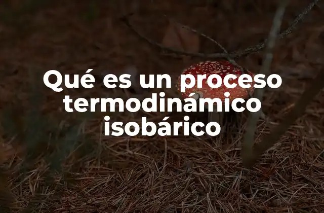Qué es un Proceso Termodinámico Isobárico